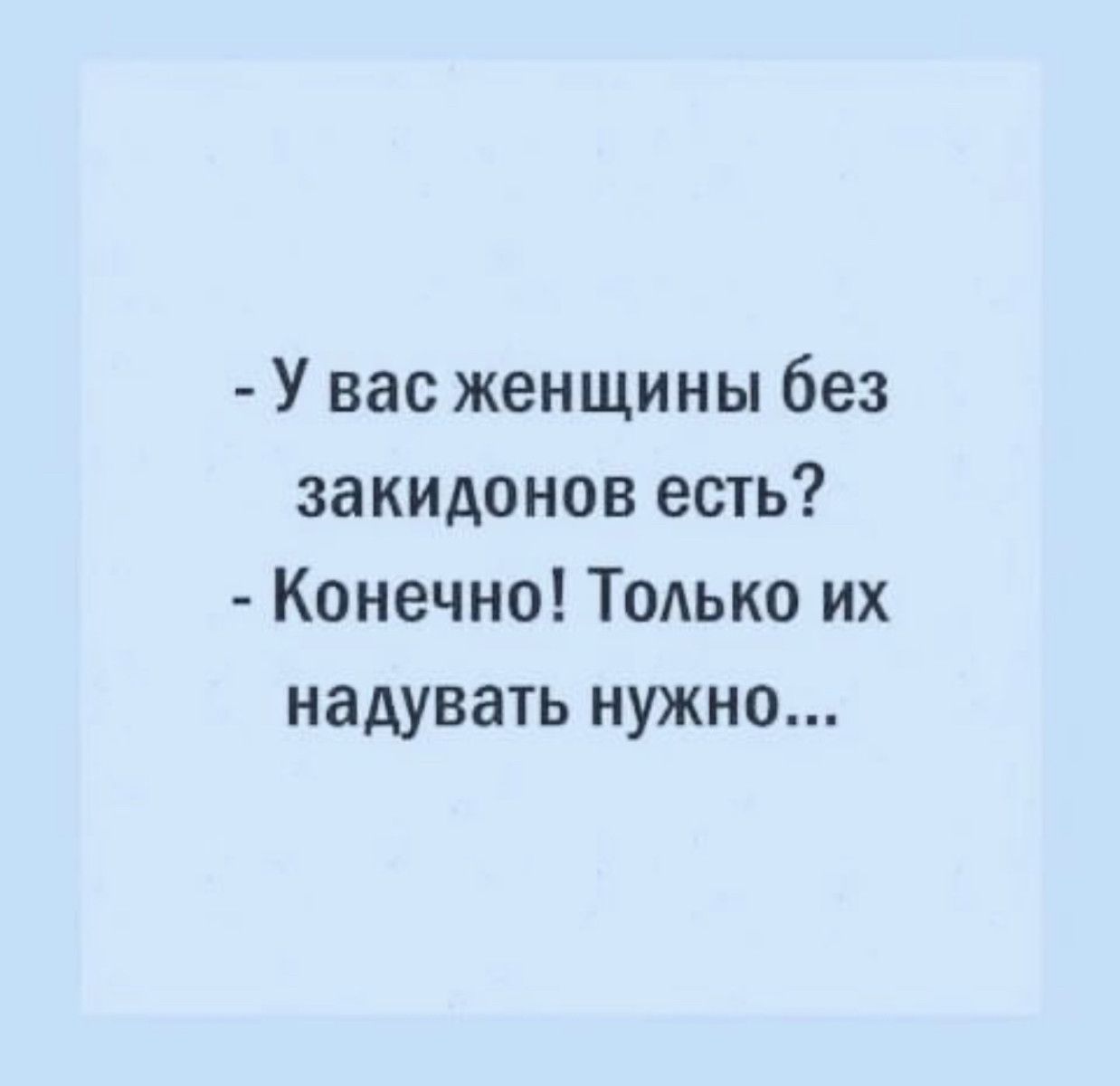 У вас женщины без закидонов есть Конечно Тодько их надувать нужно