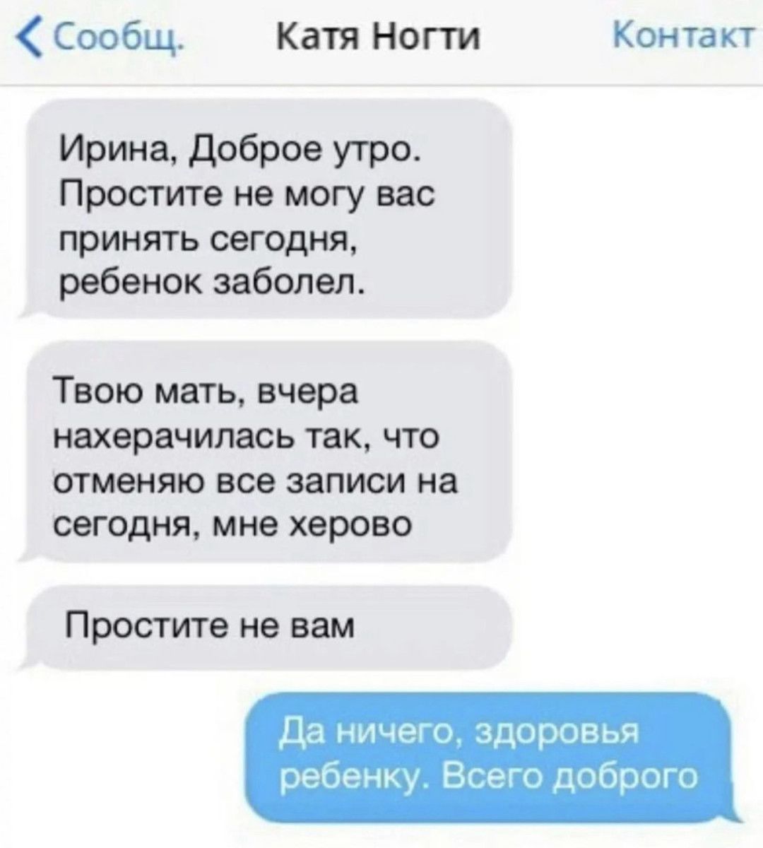 Сообщ Катя Ногти Кон та ку Ирина доброе утро Простите не могу вас принять ребенок заболел Твою мать вчера нахерачипась так что отменяю все записи на сегодня мне херово