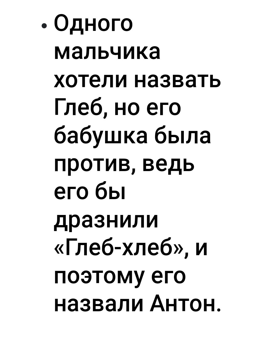 Одного мальчика хотели назвать Глеб но его бабушка была против ведь его бы дразнили Глеб хлеб и поэтому его назвали Антон