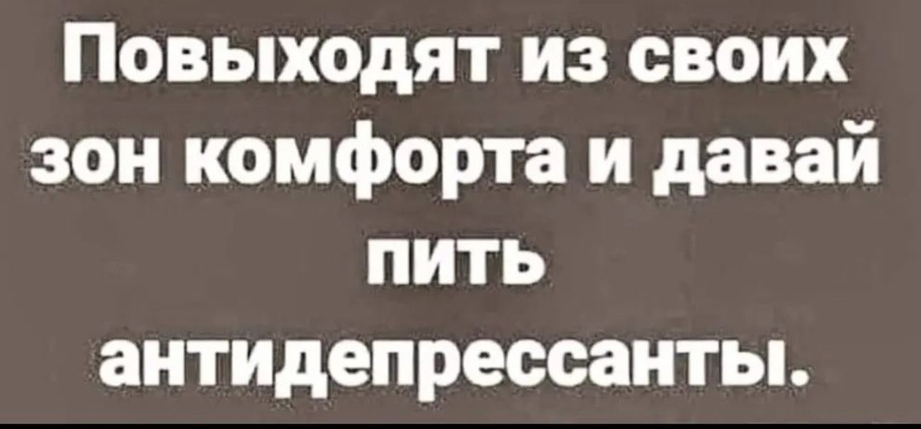 Повыходят из своих зон комфорта и давай пить антидепрессанты