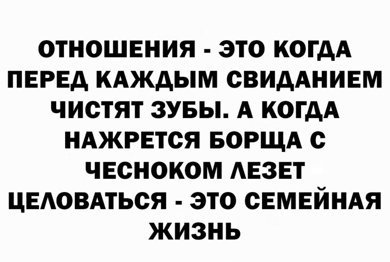 ОТНОШЕНИЯ ЭТО КОГДА ПЕРЕД КАКДЫМ ОВИДАНИЕМ ЧИСТЯТ ЗУБЫ А КОГДА НАЖРЕТСЯ БОРЩА О ЧЕСНОКОМ АЕЗЕТ ЦЕАОВАТЬСЯ ЭТО СЕМЕЙНАЯ ЖИЗНЬ