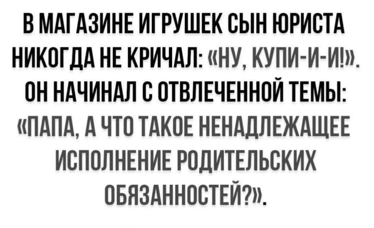 В МАГАЗИНЕ ИГРУШЕК ОЫН ЮРИСТА НИКОГДА НЕ КРИЧАЛ НУ КУПИ И Иш ОН НАЧИНАЛ О ОТВЛЕЧЕННОИ ТЕМЫ ПАПА А ЧТО ТАКОЕ НЕНАдПЕЖАЩЕЕ ИСПОЛНЕНИЕ РОЛИТЕПЬСКИХ ОБНЗАННООТЕИ