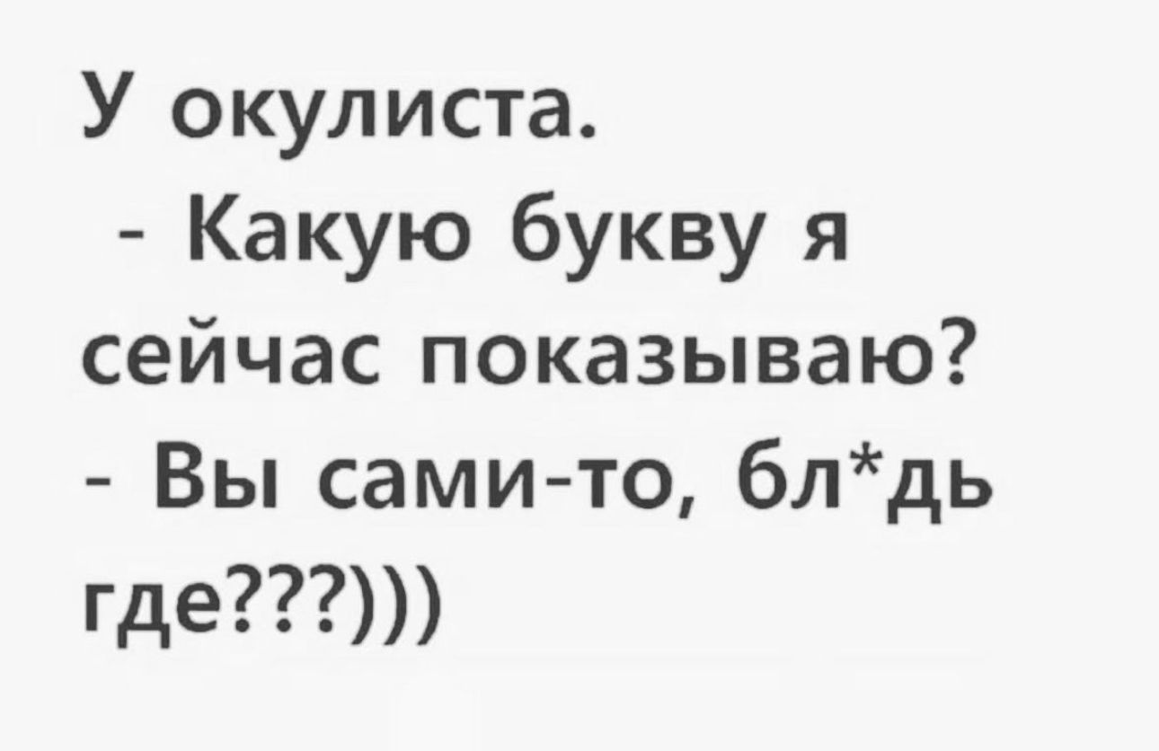 У окулиста Какую букву я сейчас показываю Вы сами то блдь где