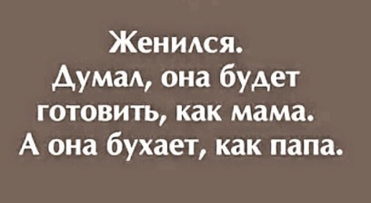 Женмся Дума она будет готовить как мама А она бухает как папа