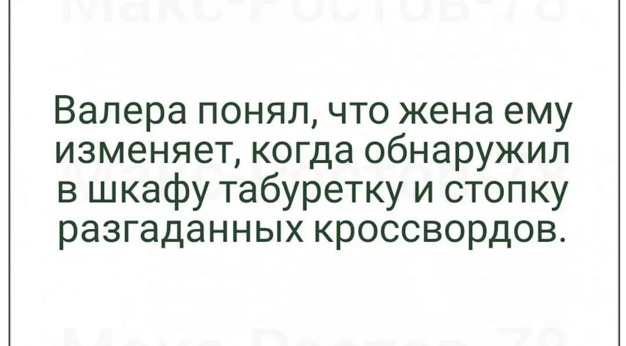 Валера понял что жена ему изменяет когда обнаружил в шкафу табуретку и стопку разгаданных кроссвордов