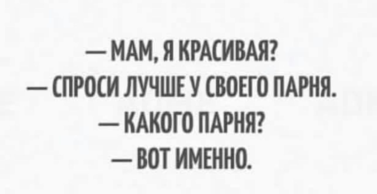 МАМ Я КРАСИВАЯ СПРОСИ ЛУЧШЕ У СВОЕГО ПАРНЯ КАКОГО ПАРНЯ ВОТ ИМЕННО