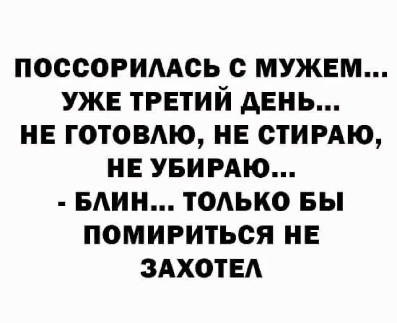 поссогимсь с мужем УЖЕ третий день не готовдю НЕ СТИРАЮ не увирдю БАИН только вы помириться не ЗАХОТЕА