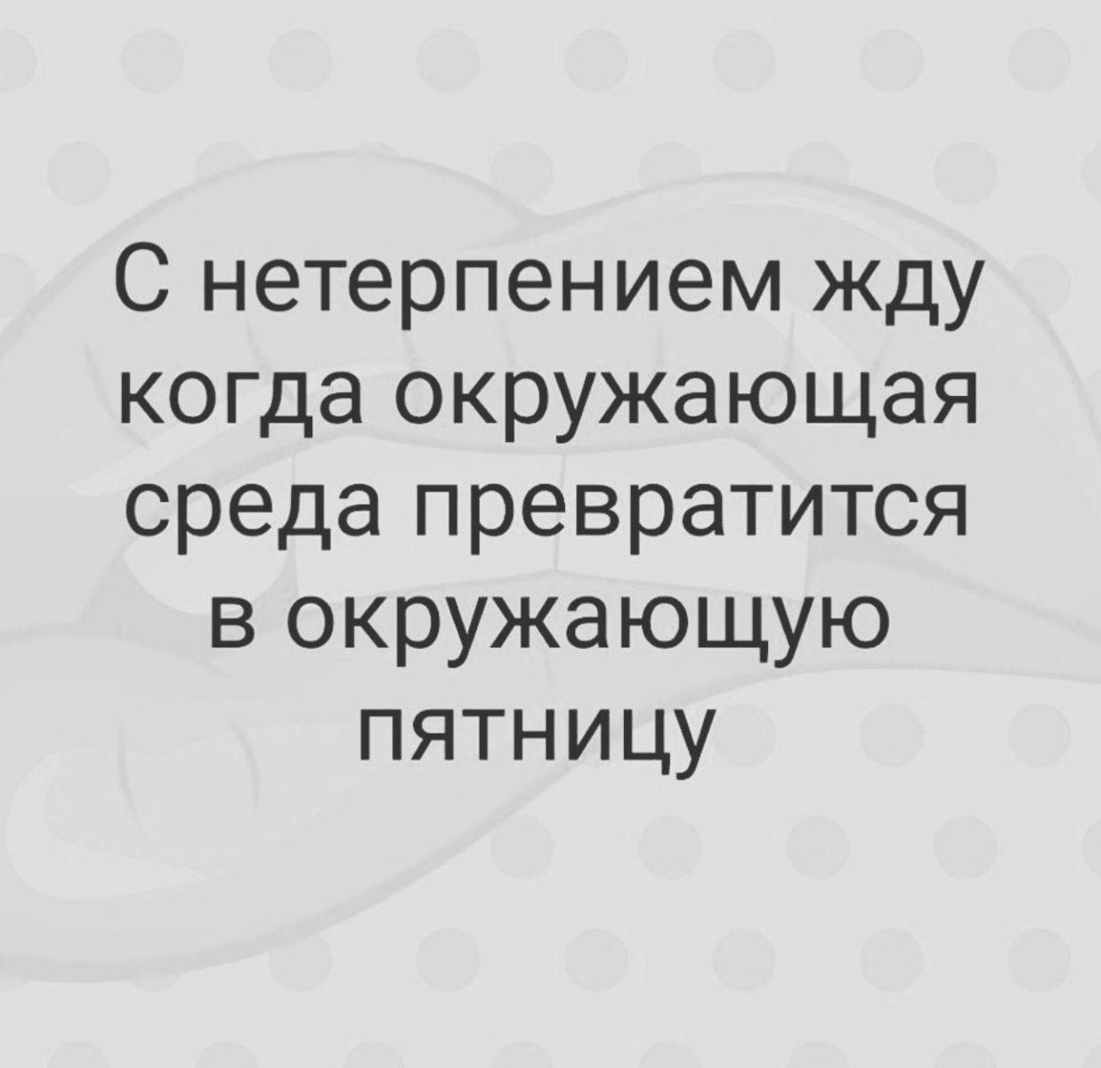 С нетерпением жду когда окружающая среда превратится в окружающую пятницу