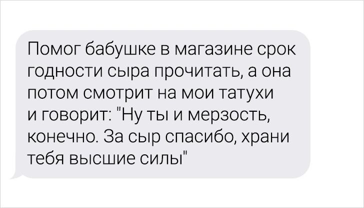 Помог бабушке в магазине срок годности сыра прочитать а она потом смотрит на мои татухи и говорит Ну ты и мерзость конечно За сыр спасибо храни тебя высшие силы