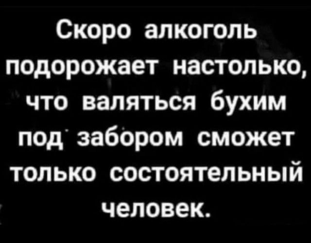 Скоро алкоголь подорожает настолько ЧТО валяться бухим под забором сможет только состоятельный человек