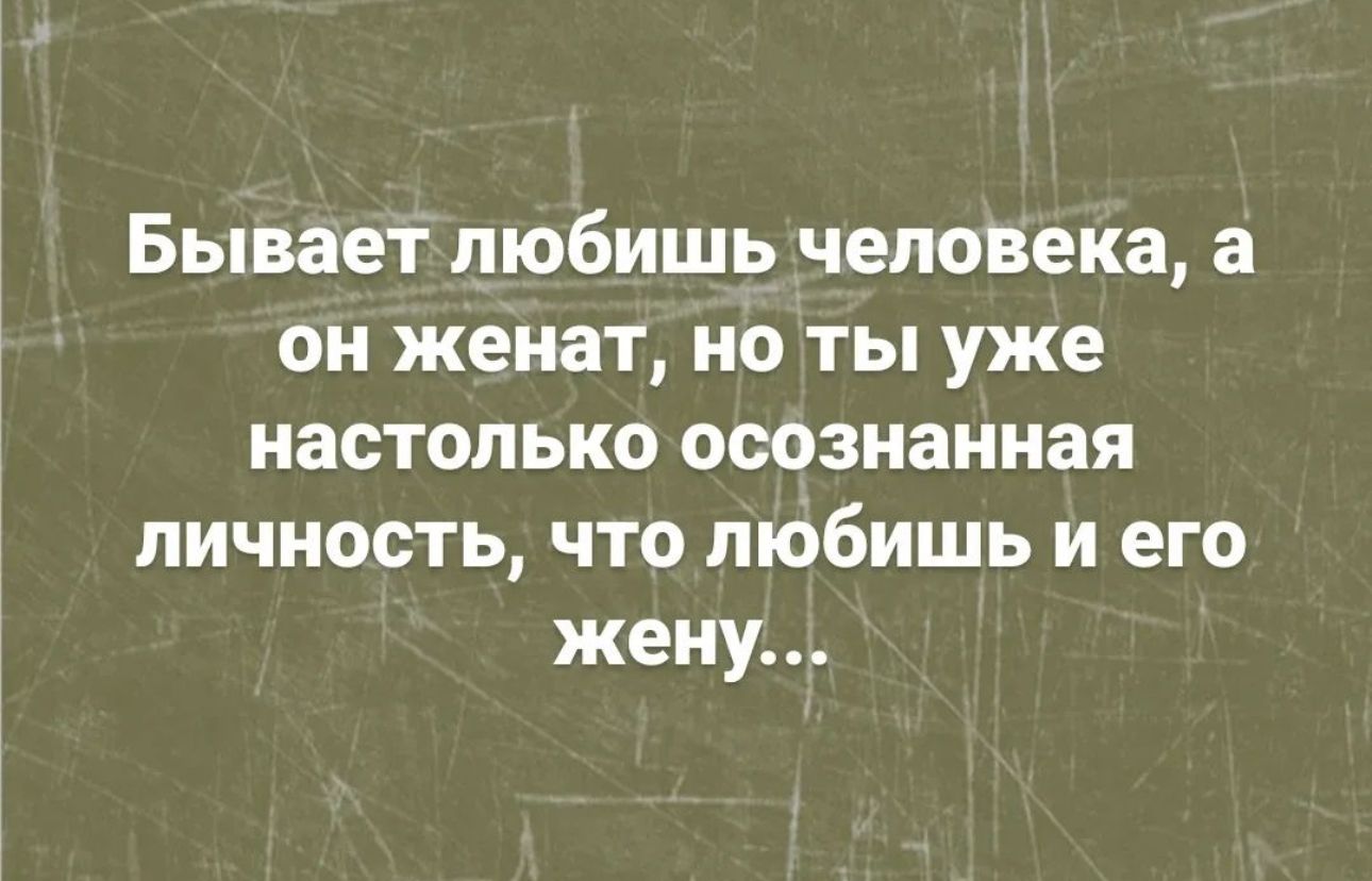 Бывает любишь человека а он женат но ты уже настолько осознанная личность что любишь и его жену