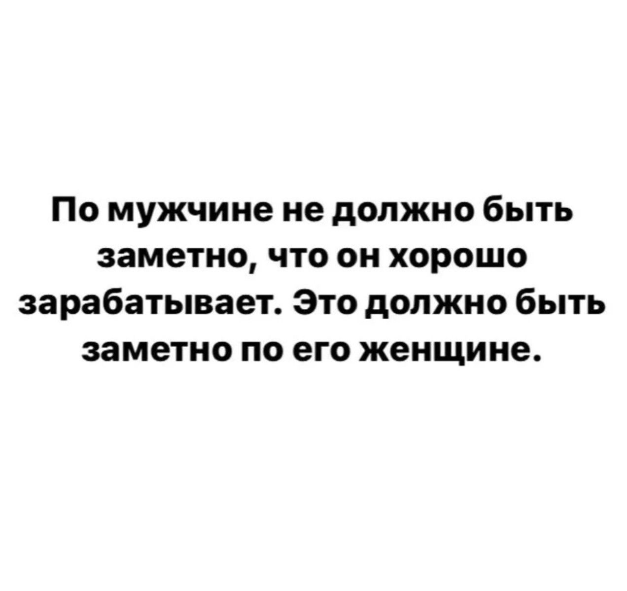 По мужчине не должно быть заметно что он хорошо зарабатывает Это должно быть заметно по его женщине