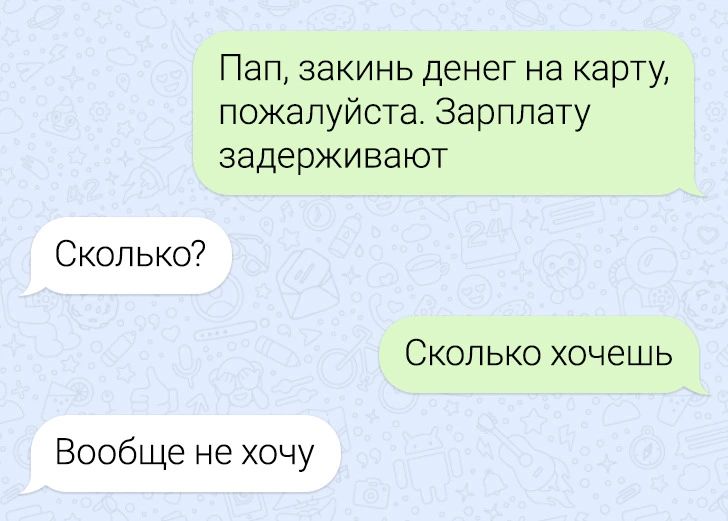 Пап закинь денег на карту пожалуйста Зарплату задерживают Сколько Сколько хочешь Вообще не хочу