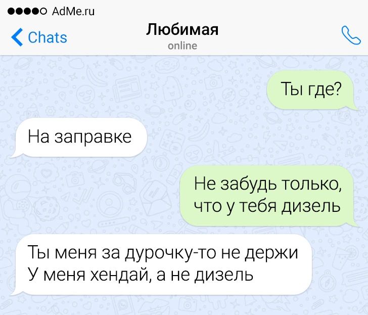 СНатэ Любимая Ты где На заправке Не забудь только что у тебя дизель Ты меня за дурочкуто не держи У меня хендай а не дизель