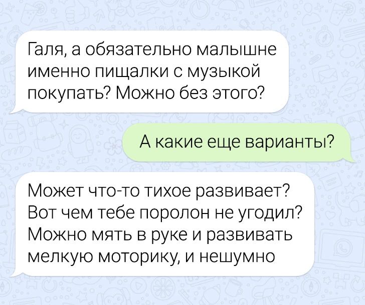 Галя а обязательно мапышне именно пищалки с музыкой покупать Можно без этого А какие еще варианты Может что то тихое развивает7 Вот чем тебе поролон не утодил Можно мять в руке и развивать мелкую моторику и нешумно