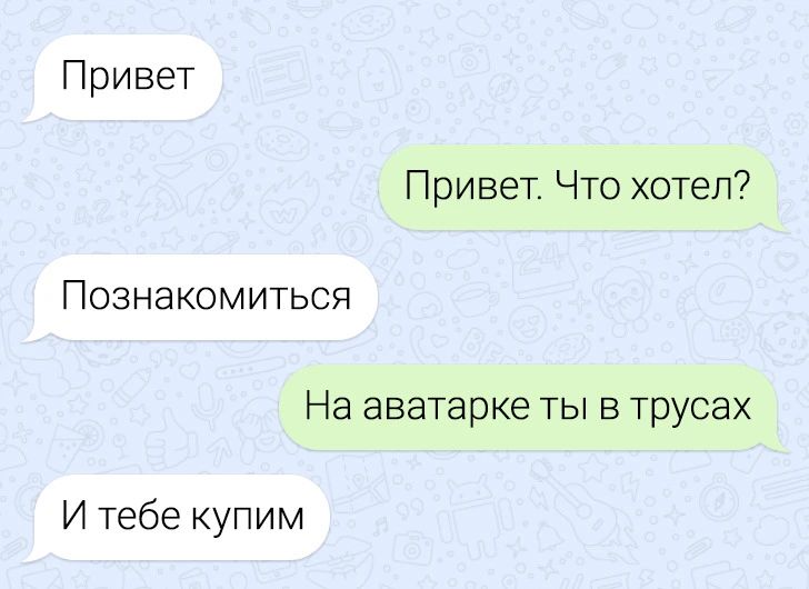 Привет Привет Что хотел Познакомиться На аватарке ты в трусах И тебе купим