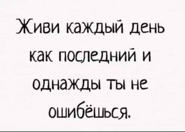 Живи каждый день как последний и однажды ты не ошибёшься