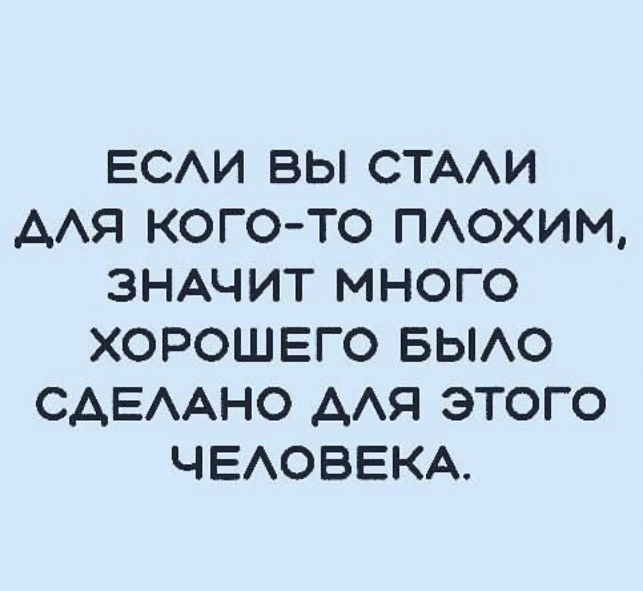 ЕСАИ ВЫ СТАИ ААЯ КОГО ТО ПАОХИМ ЗНАЧИТ МНОГО ХОРОШЕГО БЫАО САЕААНО ААЯ ЭТОГО ЧЕАОВЕКА