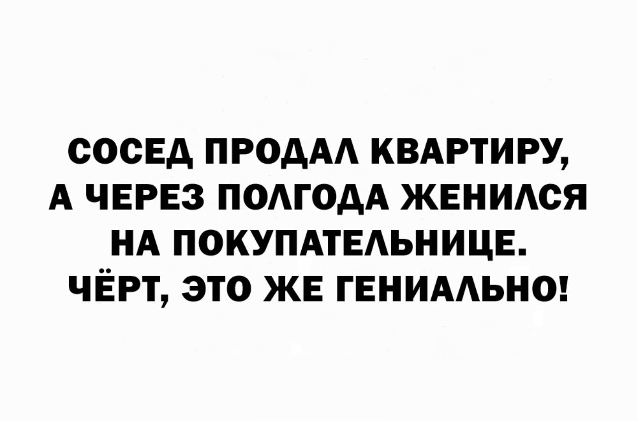 СОСЕД ПРОААА КВАРТИРУ А ЧЕРЕЗ ПОАГОАА ЖЕНИАСЯ НА ПОКУПАТЕАЬНИЦЕ ЧЁРТ ЭТО ЖЕ ГЕНИААЬНО