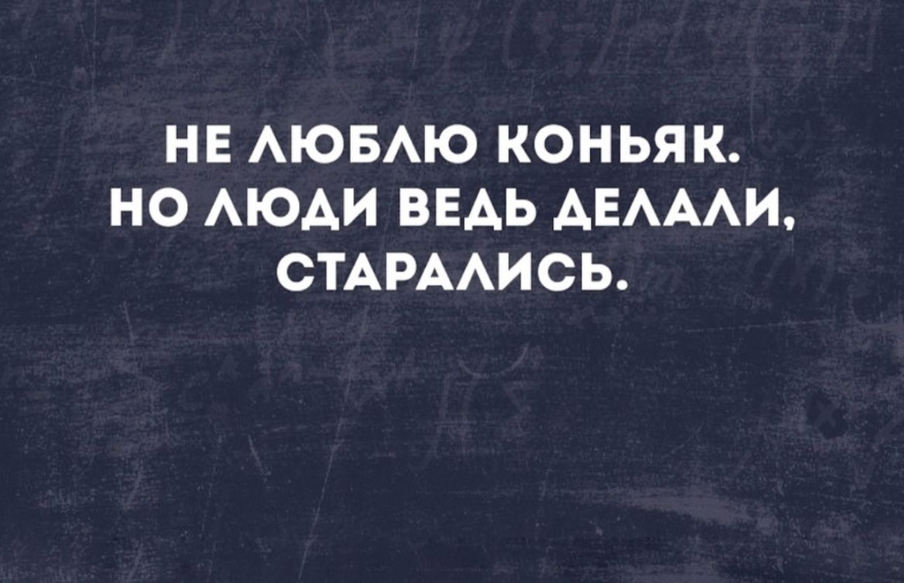 НЕ АЮБАЮ КОНЬЯК НО АЮАИ ВЕАЬ АЕАААИ СТАРААИСЬ