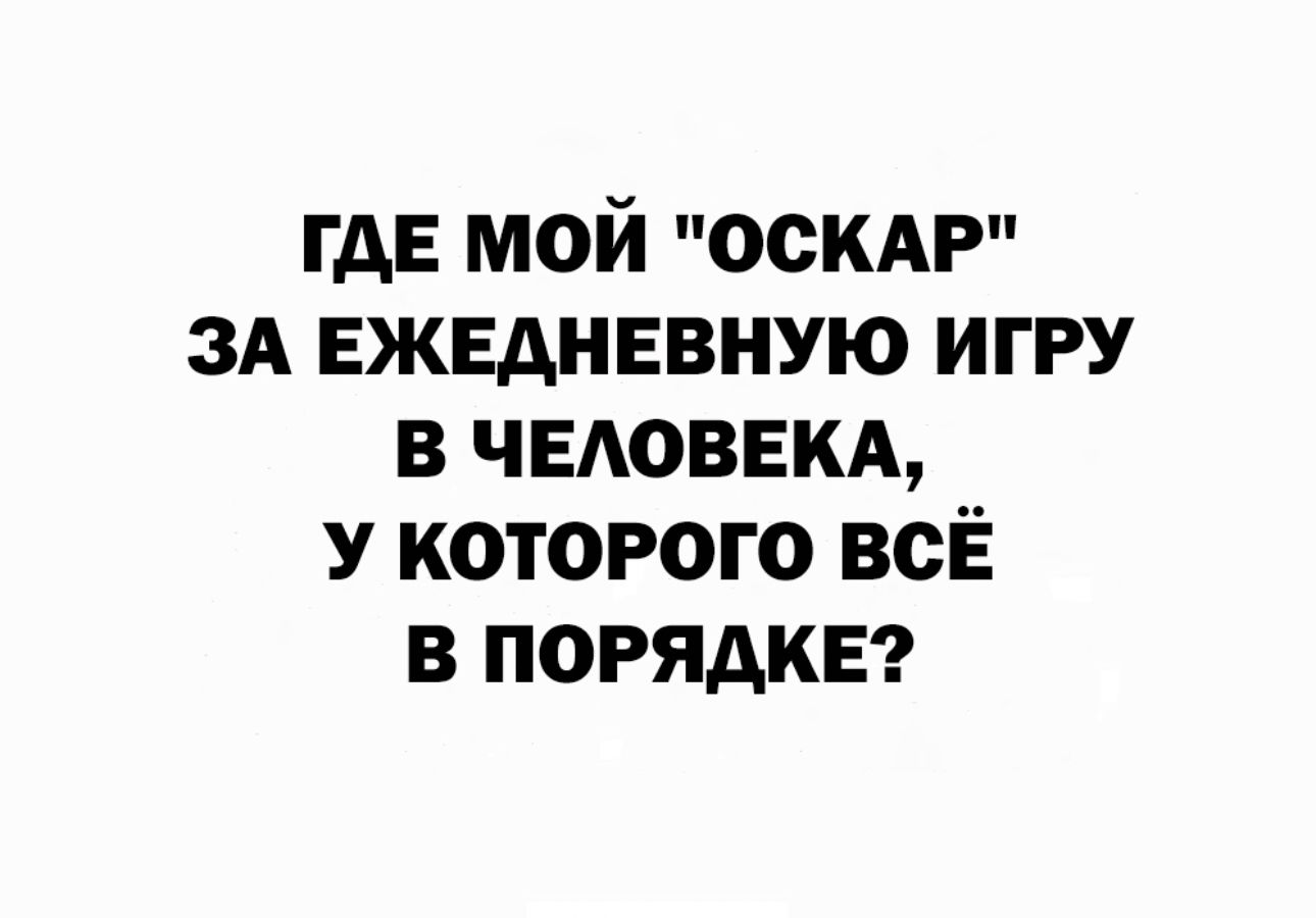 ГАЕ МОЙ ОСКАР ЗА ЕЖЕАНЕВНУЮ ИГРУ В ЧЕАОВЕКА У КОТОРОГО ВСЁ В ПОРЯДКЕ