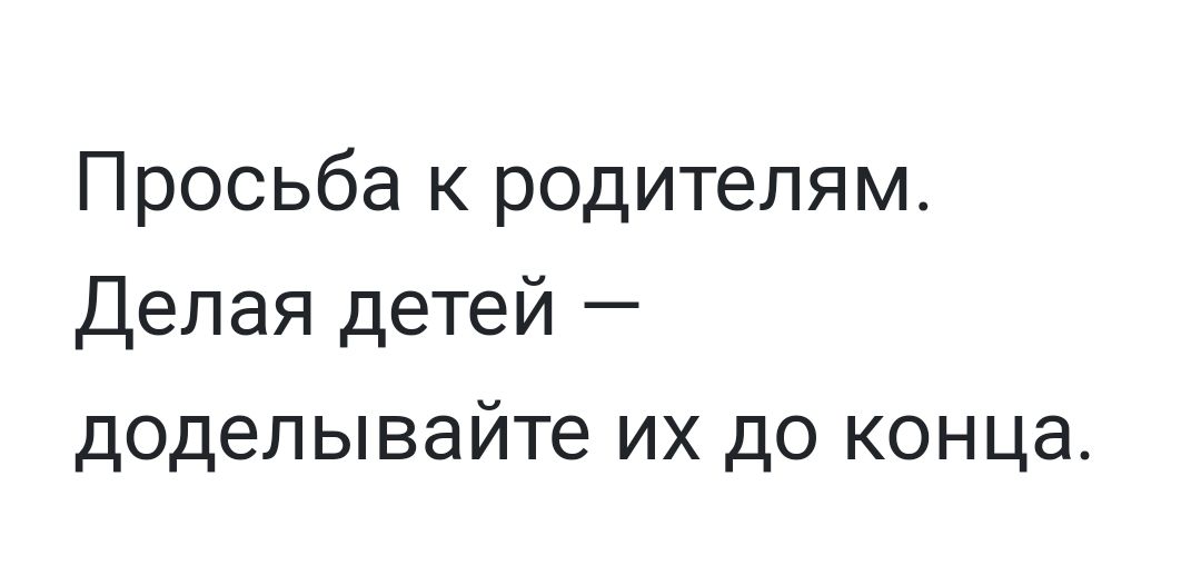 Просьба к родителям Делая детей доделывайте их до конца