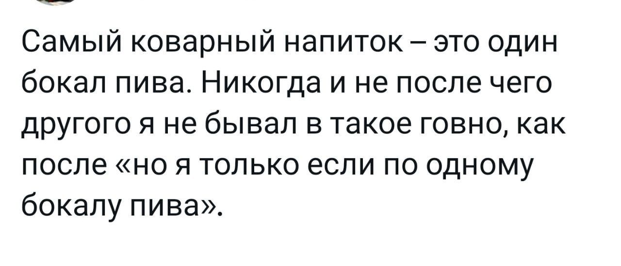 Самый коварный напиток это один бокал пива Никогда и не после чего другого я не бывал в такое говно как после но я только если по одному бекапу пива