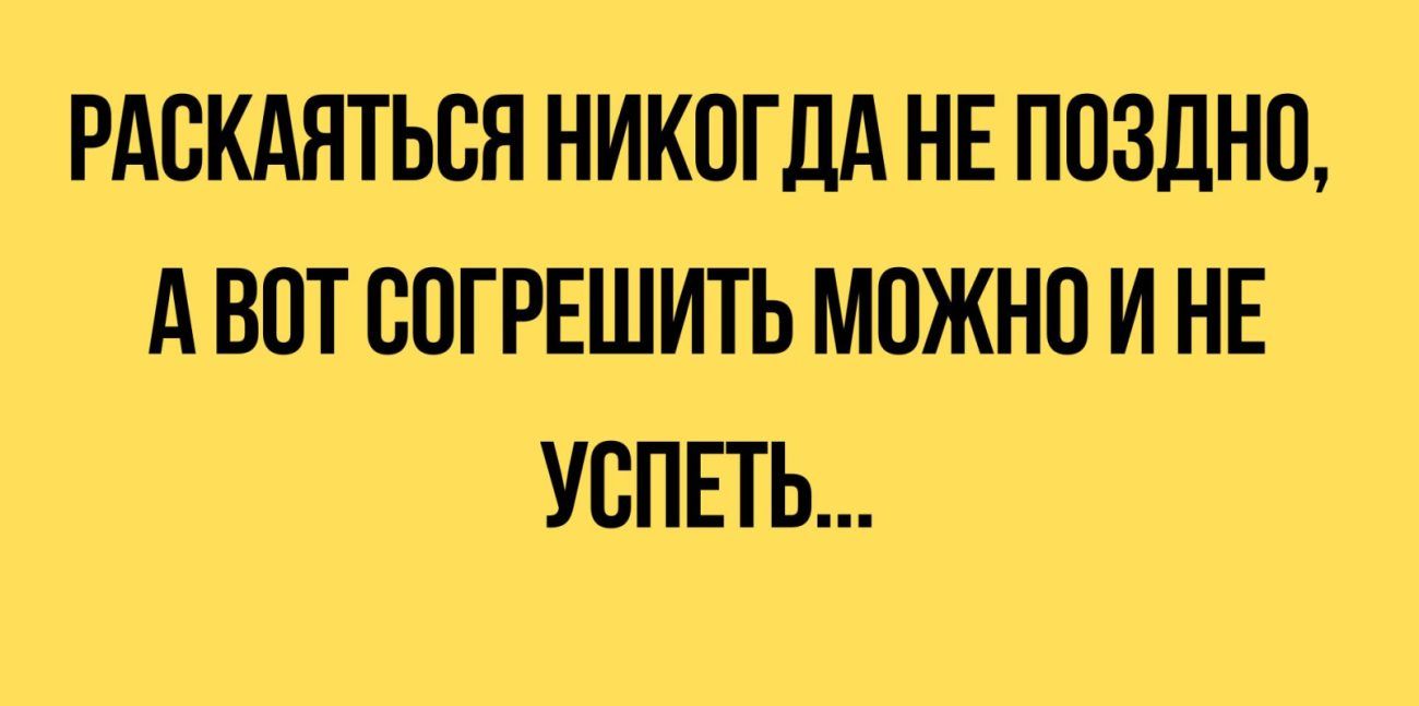 РАСКАЯТЪВЯ НИКОГДА НЕ ППЗДНЦ А ВПТ СПГРЕШИТЬ МОЖНО И НЕ УВПЕТЬ