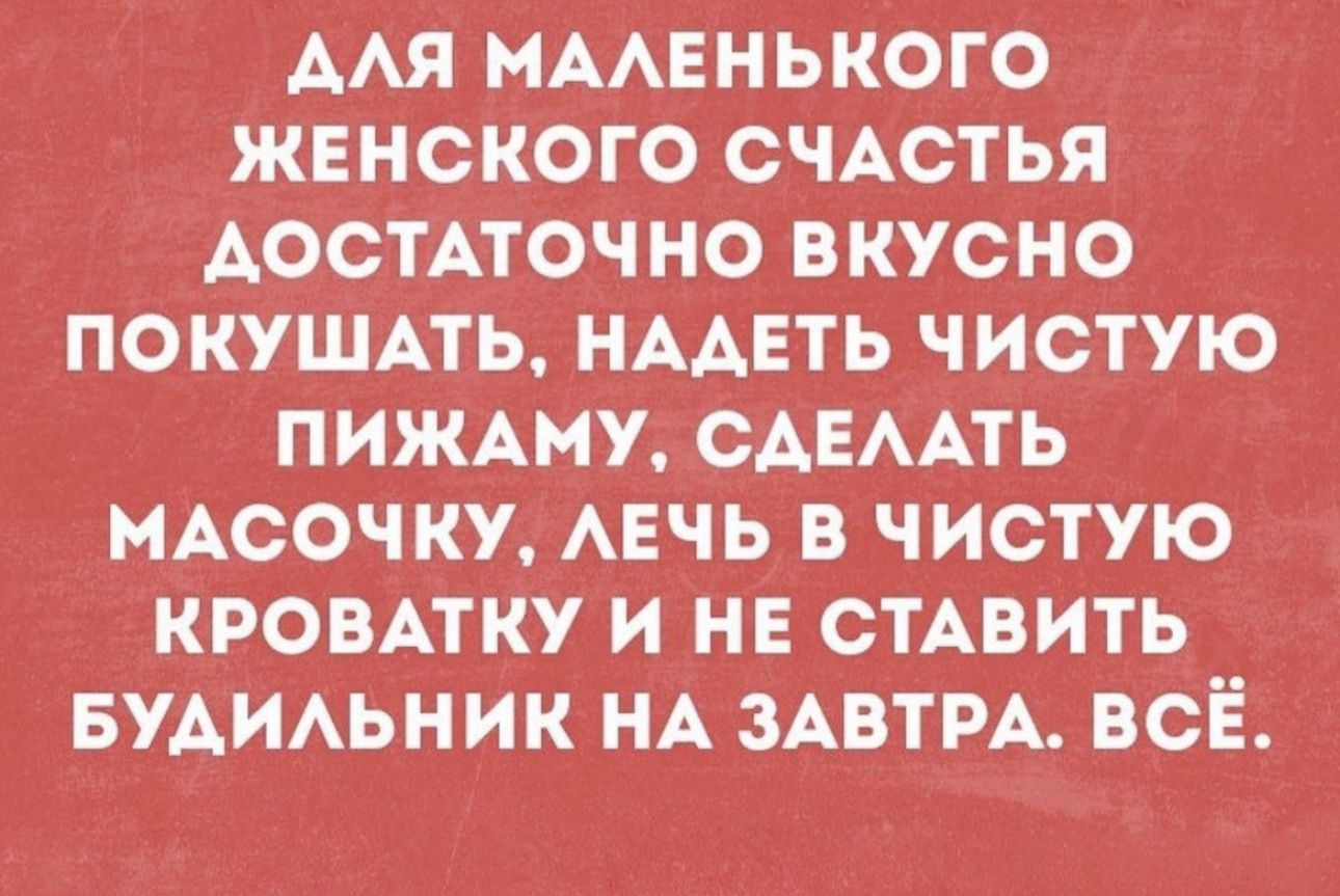 ААЯ МААЕНЬКОГО ЖЕНСКОГО СЧАСТЬЯ ДОСТАТОЧНО ВКУСНО ПОКУЩАТЬ НААЕТЬ ЧИСТУЮ ПИЖАМУ САЕААТЬ МАСОЧКУ АЕЧЬ В ЧИСТУЮ КРОВАТКУ И НЕ СТАВИТЬ БУАИАЬНИК НА ЗАВТРА ВСЁ