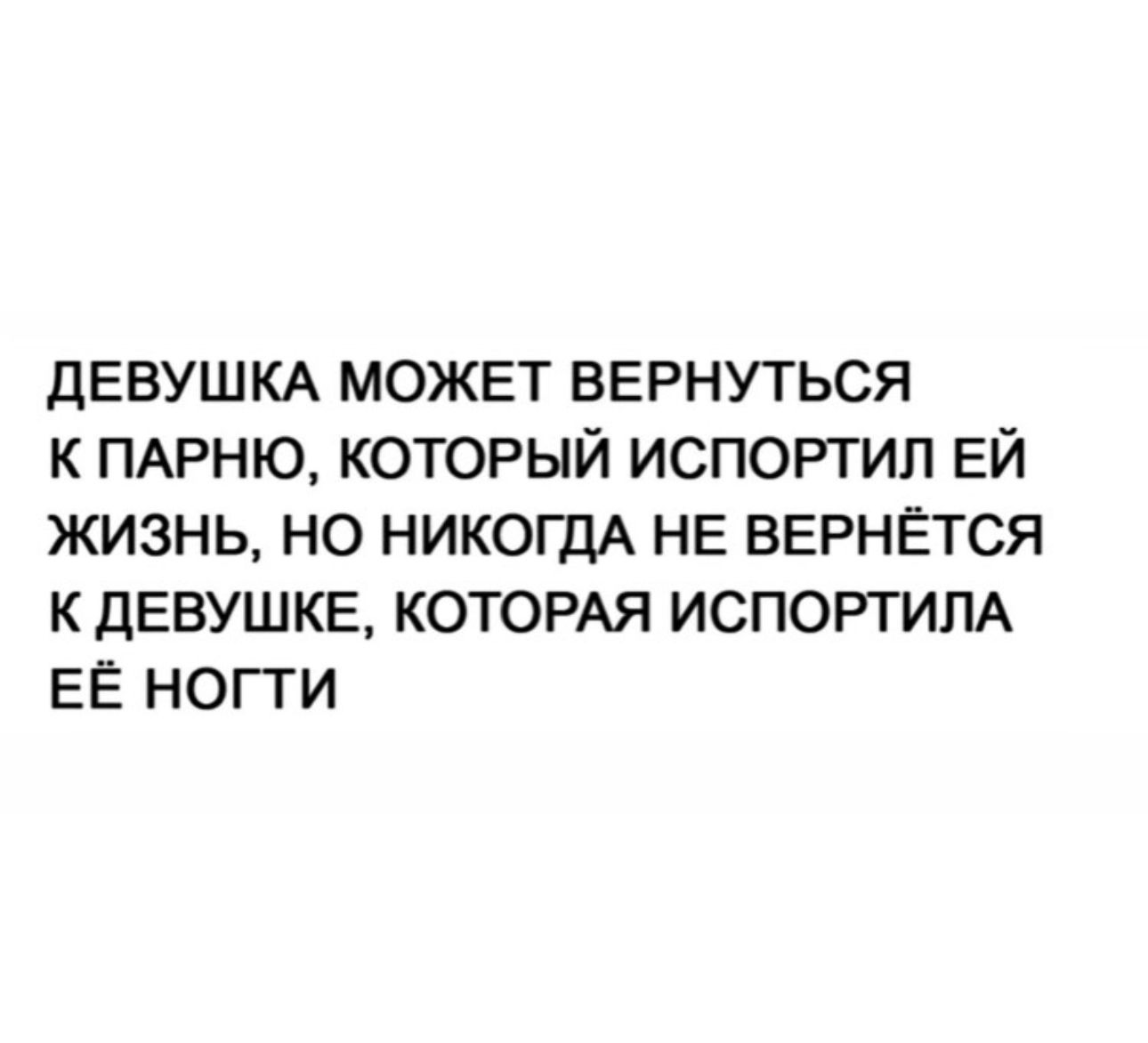 дЕВУШКА МОЖЕТ ВЕРНУТЬСЯ К ПАРНЮ КОТОРЫЙ ИСПОРТИП ЕЙ ЖИЗНЬ НО НИКОГДА НЕ ВЕРНЁТСЯ КДЕВУШКЕ КОТОРАЯ ИСПОРТИЛА ЕЁ НОГТИ