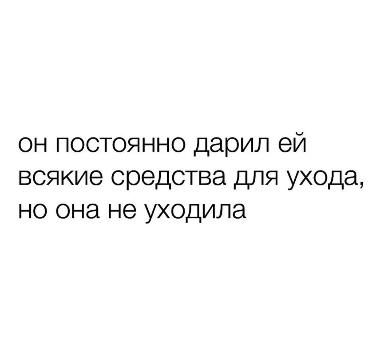 он постоянно дарил ей всякие средства для ухода но она не уходила