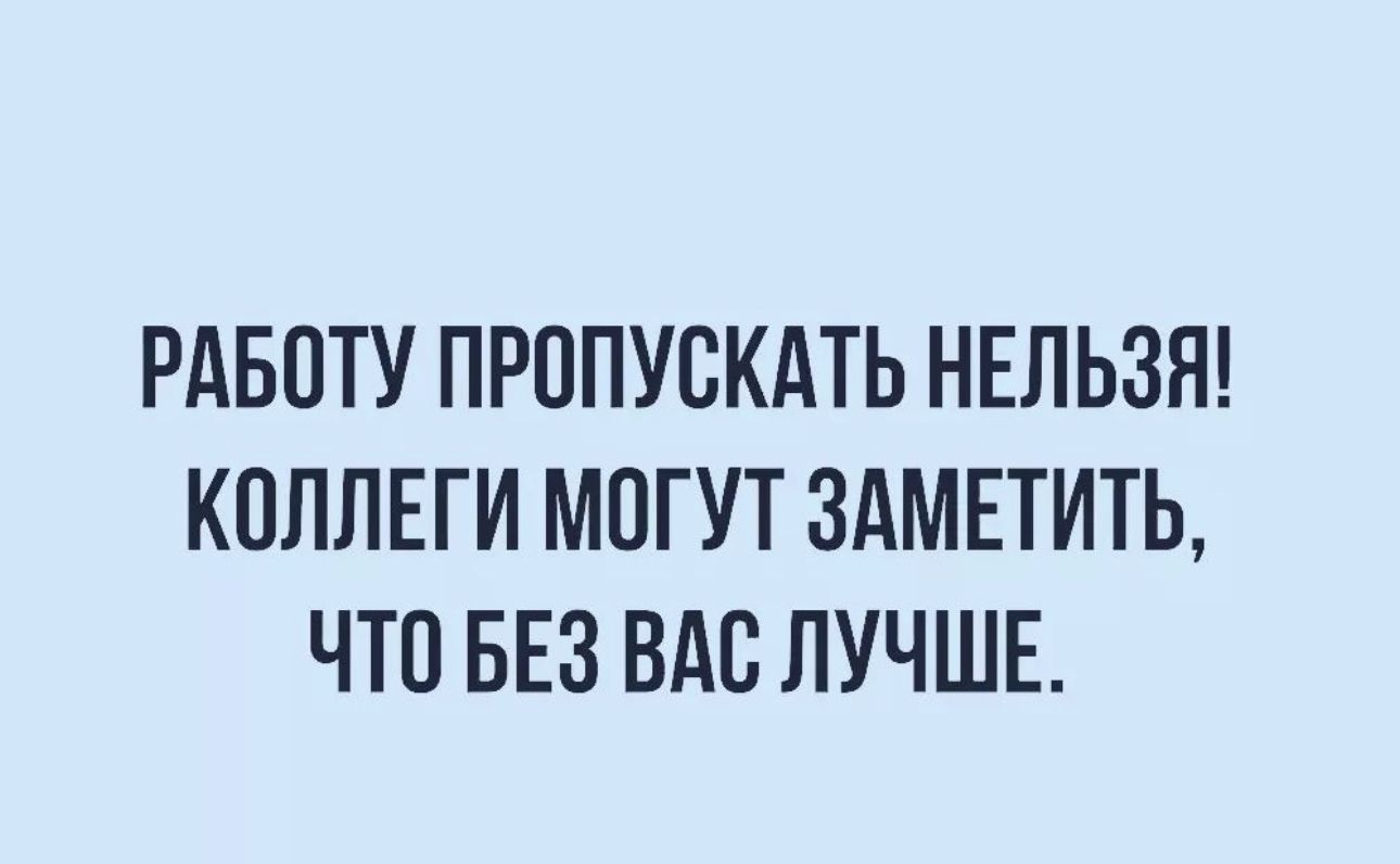 РАБОТУ ПРОПУОКАТЬ НЕЛЬЗЯ КОЛЛЕГИ МОГУТ 3АМЕТИТЬ ЧТО БЕЗ ВАО ЛУЧШЕ