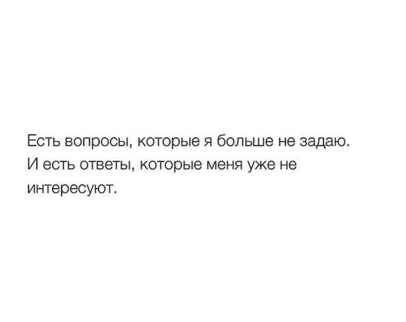 Есть вопросы которые я больше не задаю И есть ответы которые меня уже не интересуют
