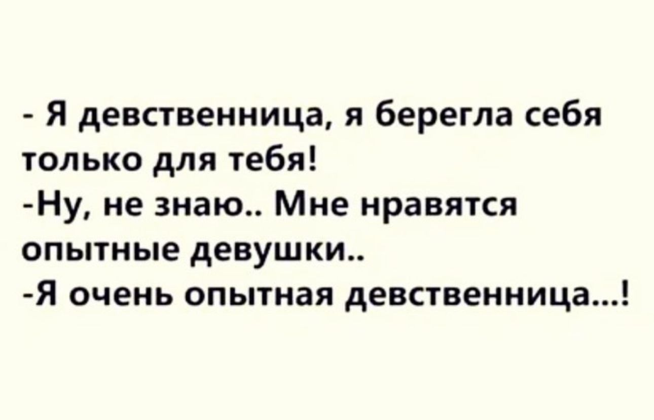 Я девственница я берегла себя только для тебя Ну не знаю Мне нравятся опытные девушки Я очень опытная девственница