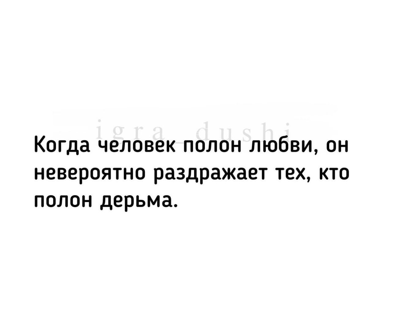 Когда человек полон любви он невероятно раздражает тех кто полон дерьма