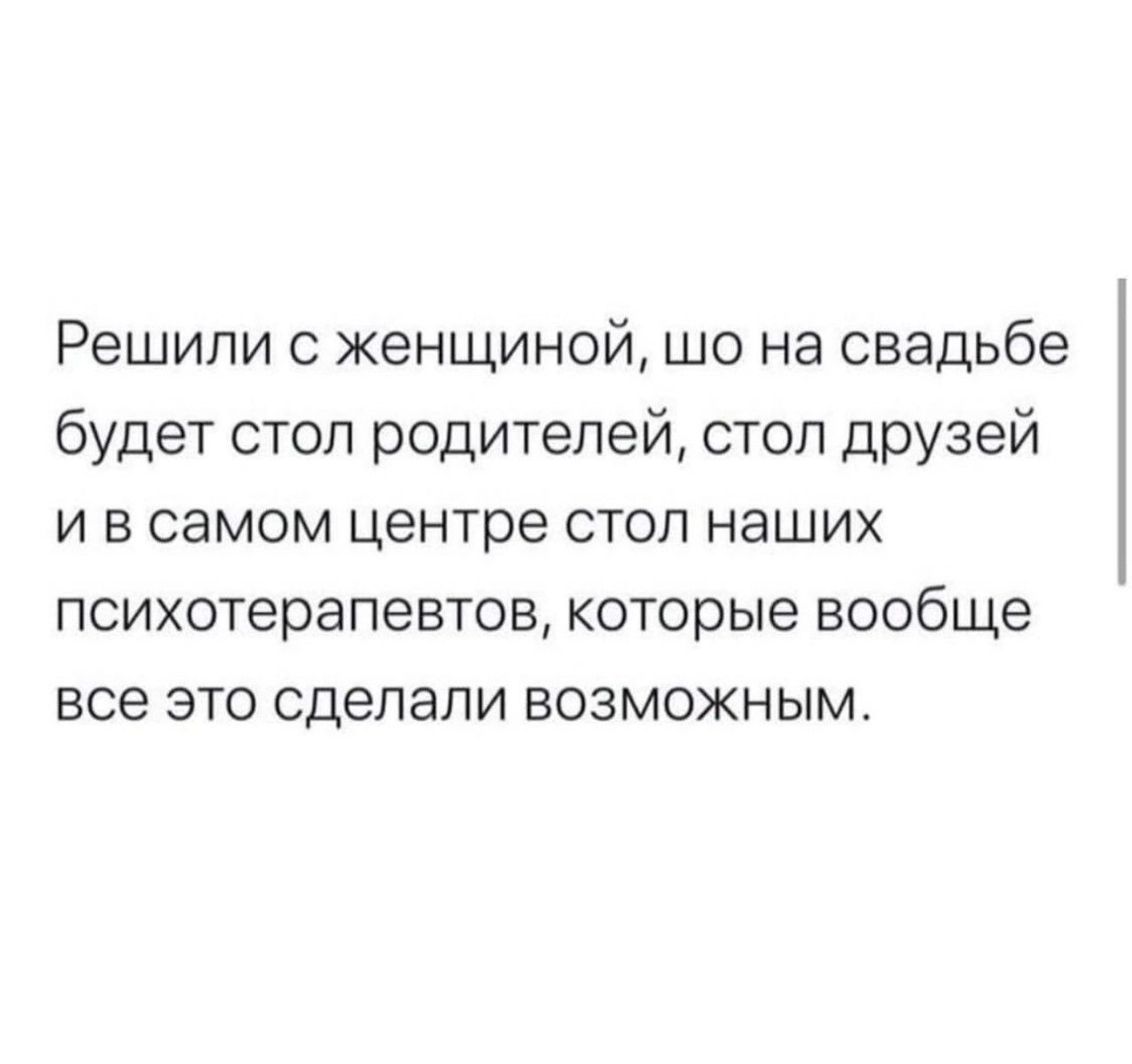 Решили с женщиной що на свадьбе будет стол родителей стоп друзей и в самом центре стоп наших психотерапевтов которые вообще все это сделали возможным