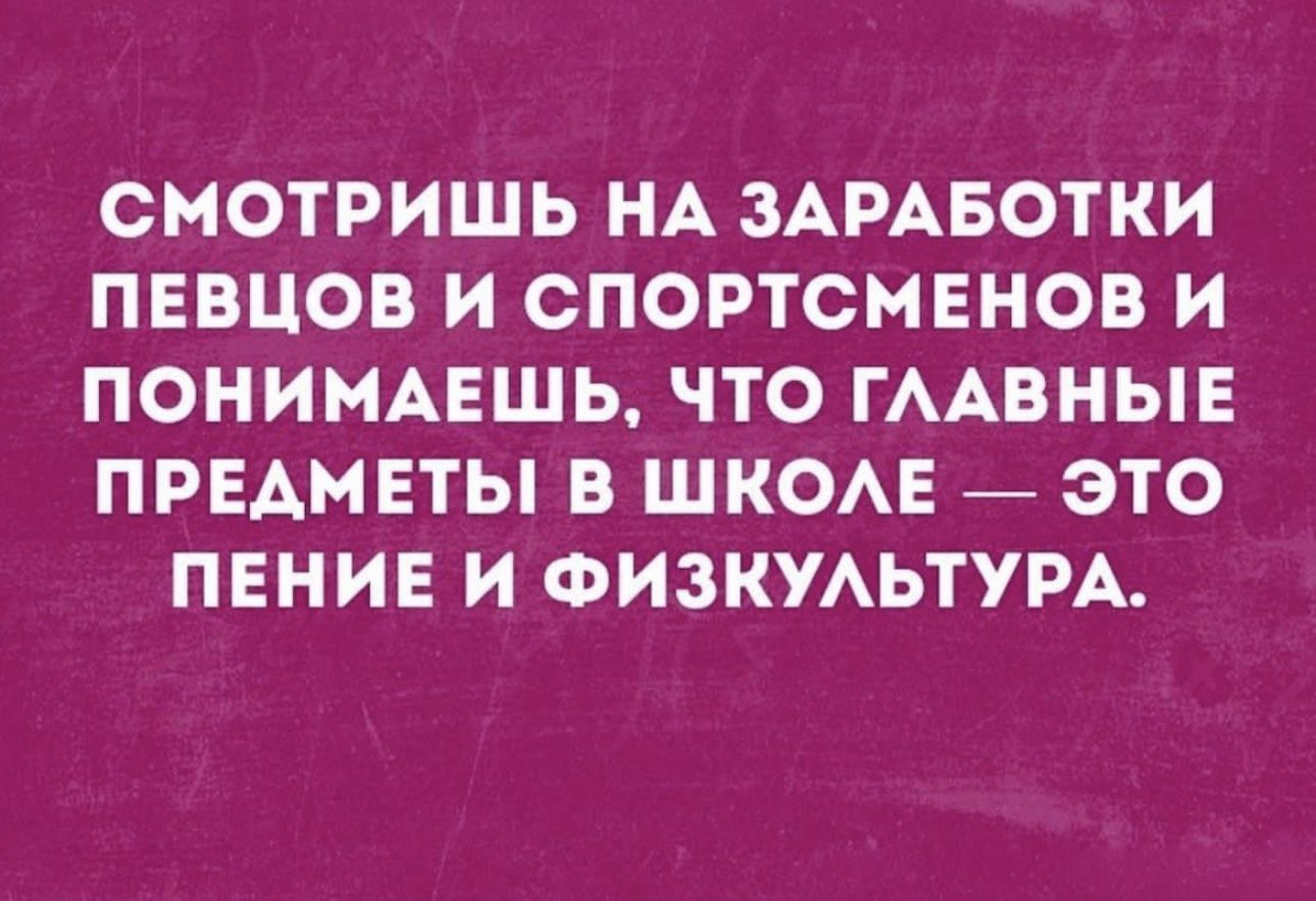 СНОТРИШЬ НА ЗАРАБОТКИ ПЕВЦОВ И СПОРТСМЕНОВ И ПОНИМАЕШЬ ЧТО ГААВНЫЕ ПРЕАМЕТЫ В ШКОАЕ ЭТО ПЕНИЕ И ФИЗКУАЬТУРА