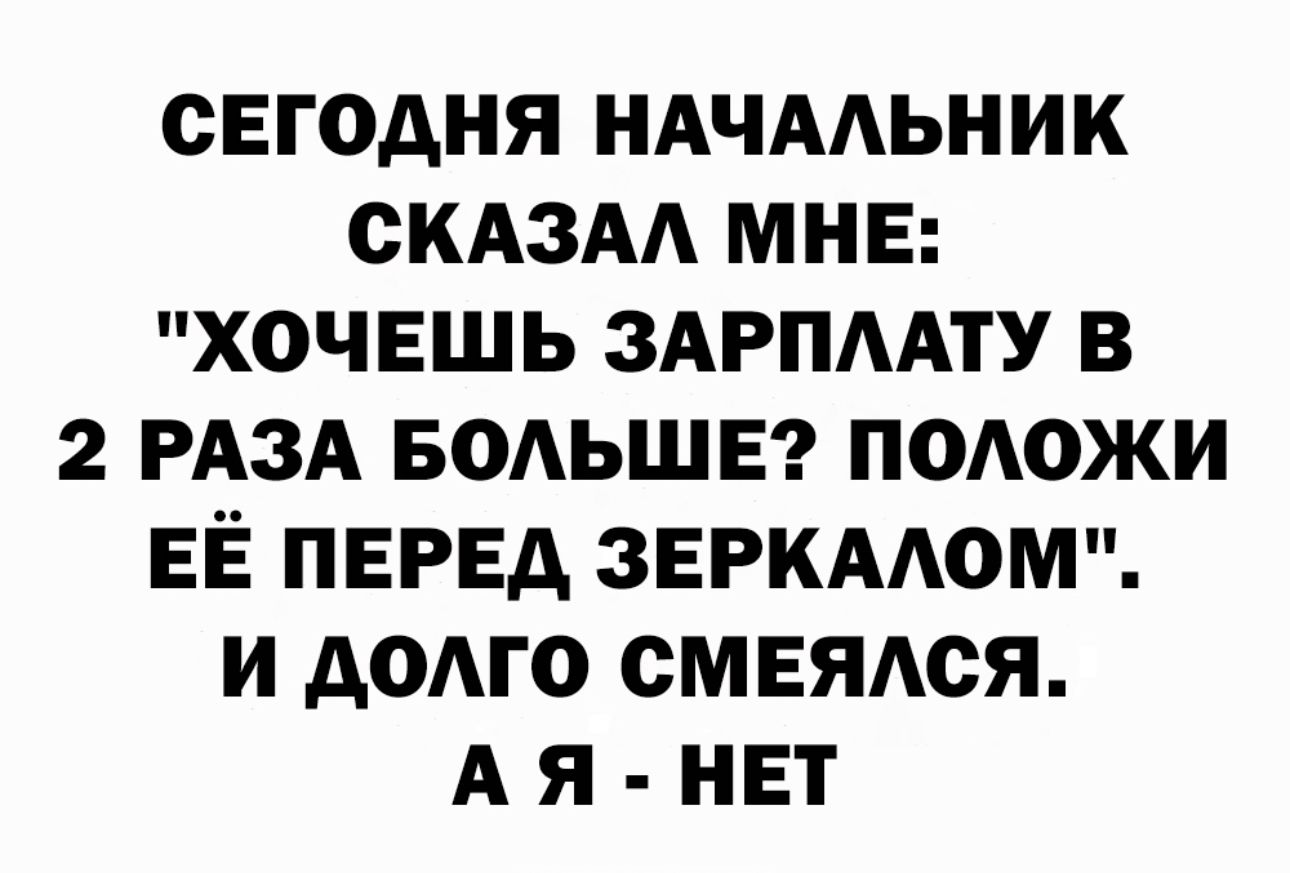 СЕГОДНЯ НАЧААЬНИК СКАЗАА МНЕ ХОЧЕШЬ ЗАРПААТУ В 2 РАЗА БОАЬШЕ ПОАОЖИ ЕЁ ПЕРЕД ЗЕРКААОМ И АОАГО СМЕЯАСЯ А Я НЕТ