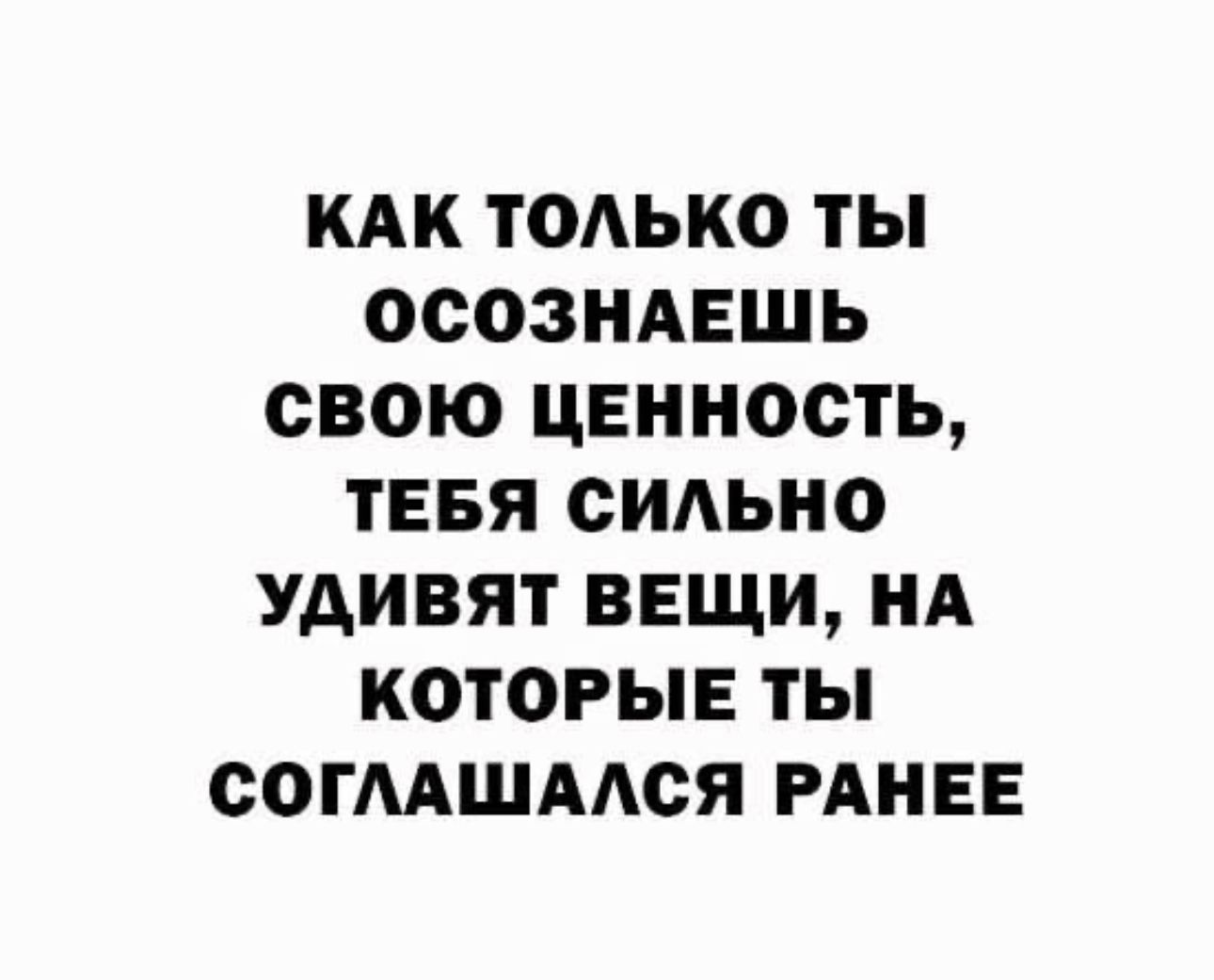 КАК ТОАЬКО ТЫ ОСОЗНАЕШЬ СВОЮ ЦЕННОСТЬ ТЕБЯ ОИАЬНО УАИВЯТ ВЕЩИ НА КОТОРЫЕ ТЫ СОГААШААСЯ РАНЕЕ