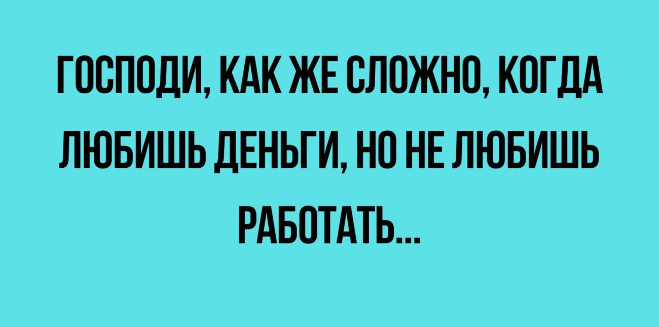 ГПСПОДИ КАК ЖЕ БППЖНП КОГДА ЛЮБИШЬ дЕНЬГИ НО НЕ ЛЮБИШЬ РАБПТАТЬ