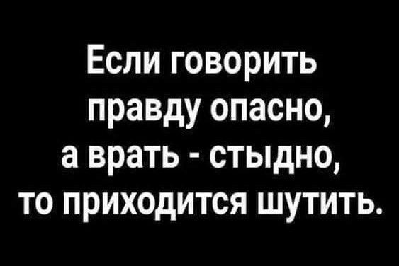 Если говорить правду опасно а врать стыдно то приходится шутить