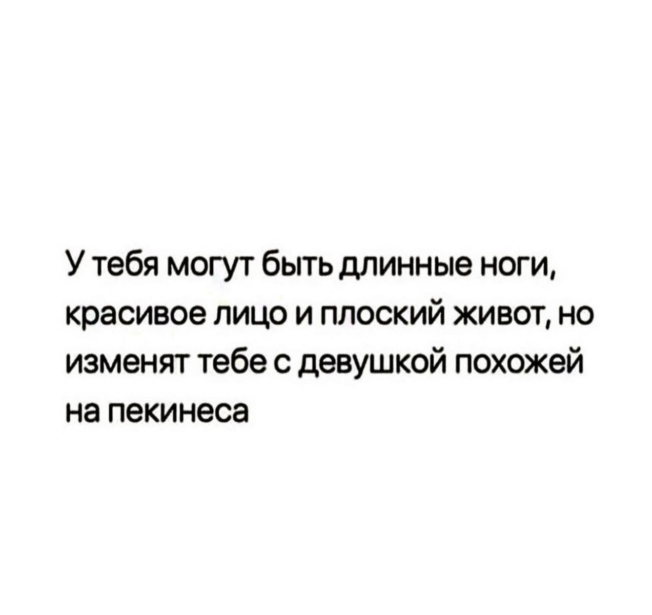 У тебя могут быть длинные ноги красивое лицо и плоский живот но изменят тебе с девушкой похожей на пекинеса