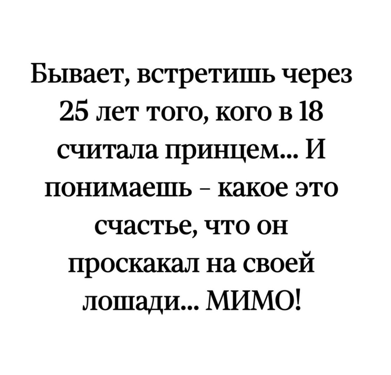 Бывает встретишь через 25 лет того кого в 18 считала принцем И понимаешь какое это счастье что он проскакал на своей лошади МИМО