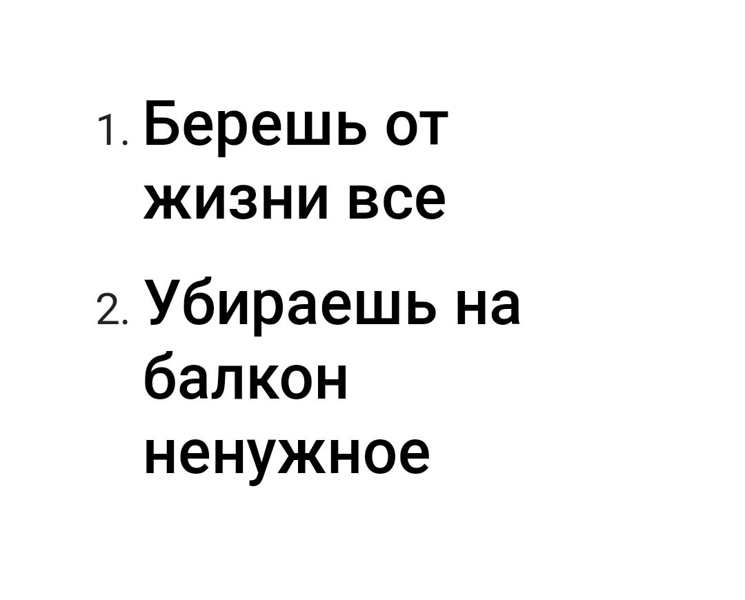 1 Берешь от жизни все 2 Убираешь на балкон ненужное