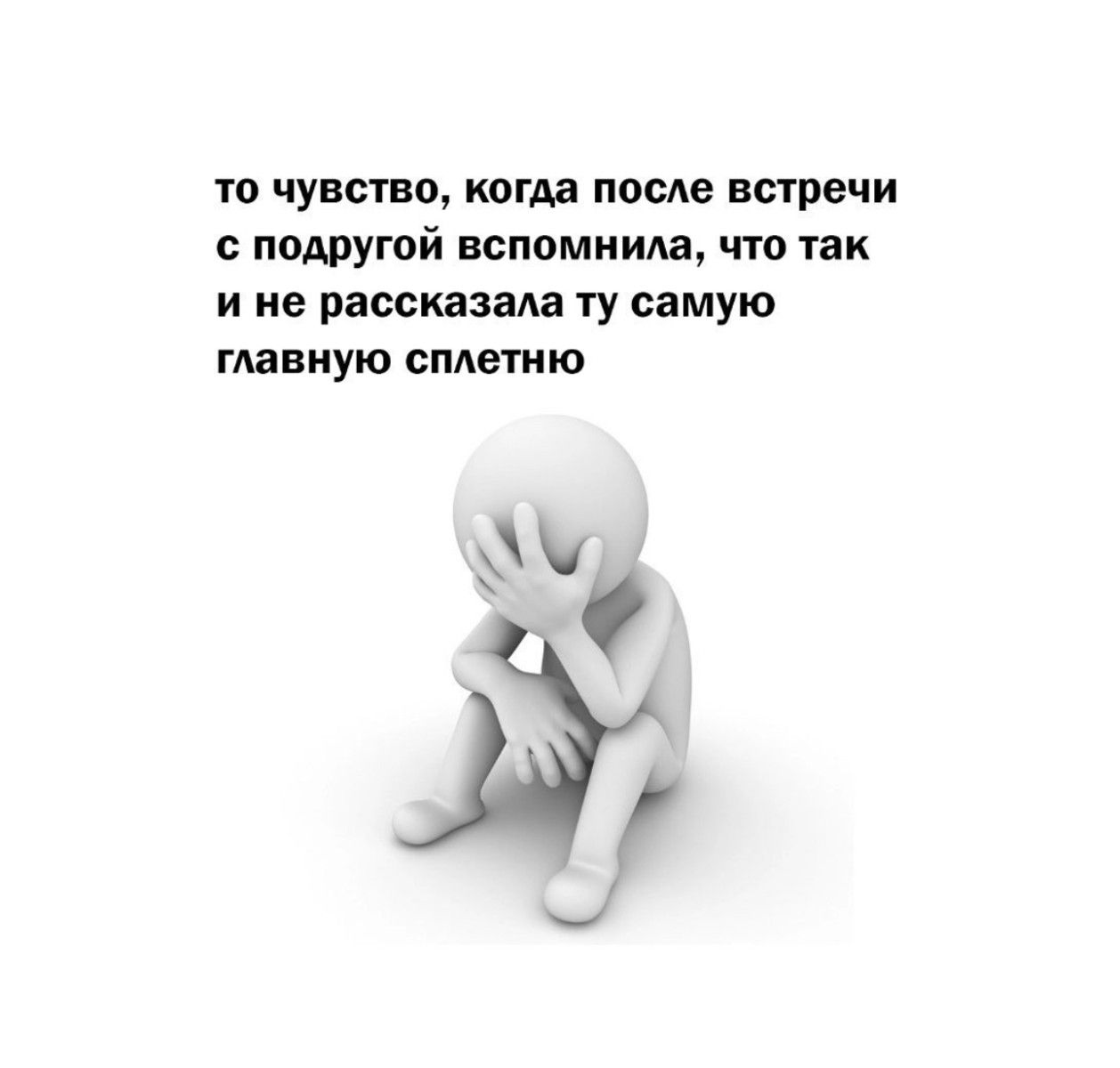 ю чувство когАа после встречи с подругой вспомнила что как и не рассказала ту самую ГАВВНУЮ сплетию