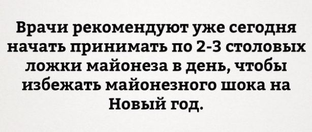 Врачи рекомендуют уже сегодня начать принимать по 23 столовых ложки майонеза в день чтобы избежать майонезного шока на Новый год