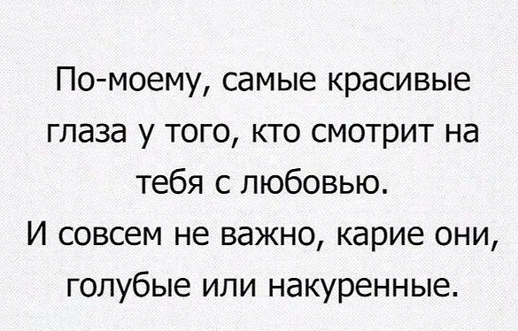 По моему самые красивые глаза у того кто смотрит на тебя с любовью И совсем не важно карие они голубые или накуренные