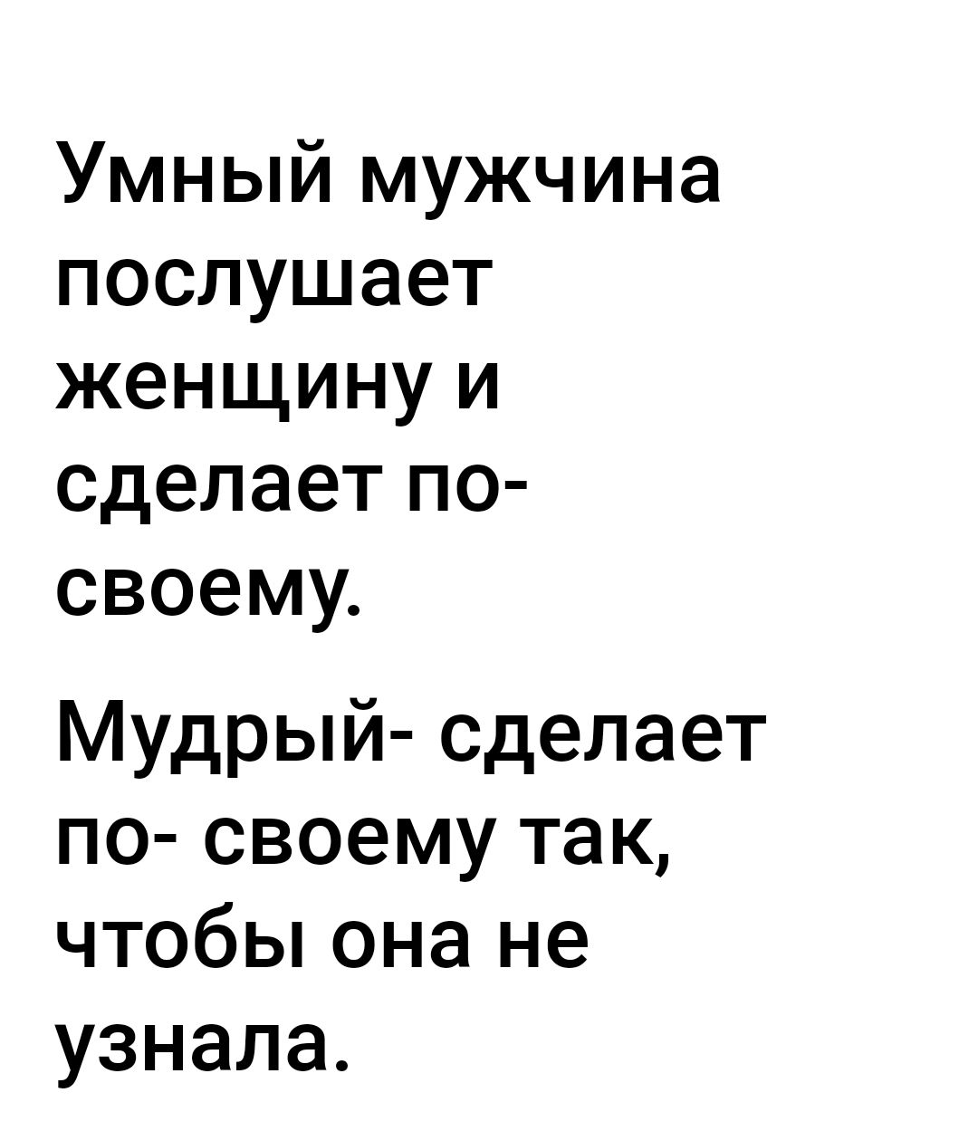 Умный мужчина послушает женщину и сделает по своему Мудрый сделает по своему так чтобы она не узнала