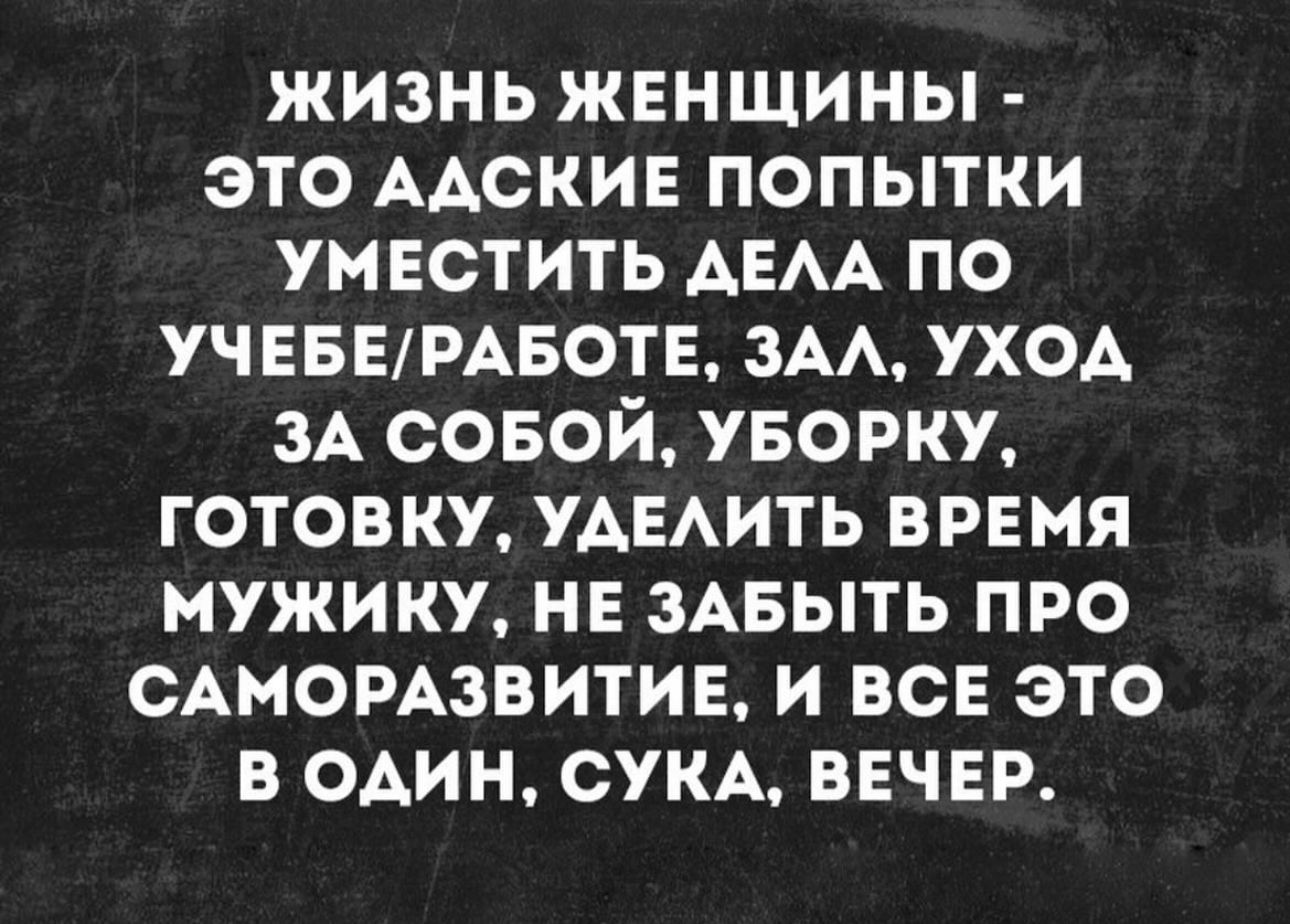 жизнь жвншины это ААСКИЕ попытки умвстить АЕАА по ученцвете зАА уход ЗА совой УБОРКУ готовку УАЕАИТЬ врвмя мужику не ЗАБЫТЬ про сдмомзвитив и все это в один СУКА вечер