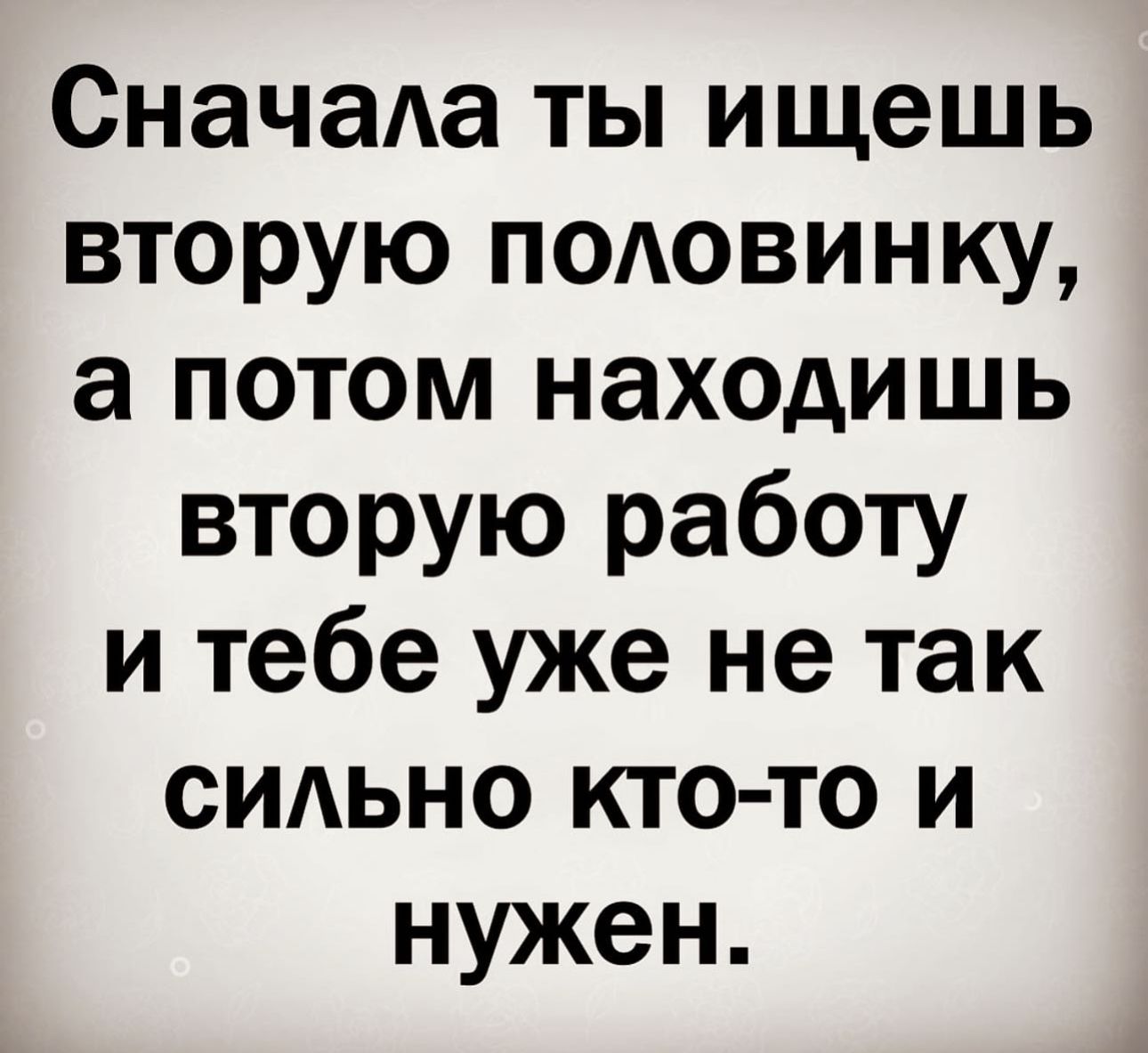 СначаАа ты ищешь вторую подовинку а потом находишь вторую работу и тебе уже не так сидьно кто то и нужен